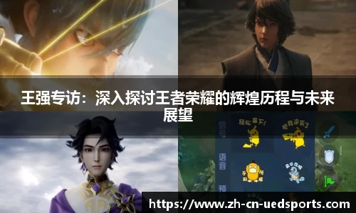 王强专访：深入探讨王者荣耀的辉煌历程与未来展望