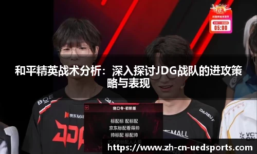 和平精英战术分析：深入探讨JDG战队的进攻策略与表现