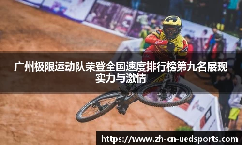 广州极限运动队荣登全国速度排行榜第九名展现实力与激情