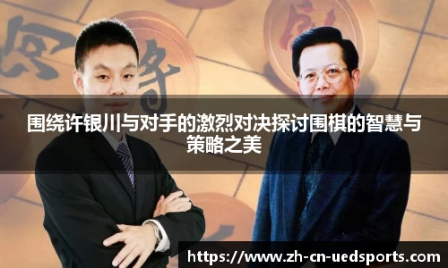 围绕许银川与对手的激烈对决探讨围棋的智慧与策略之美